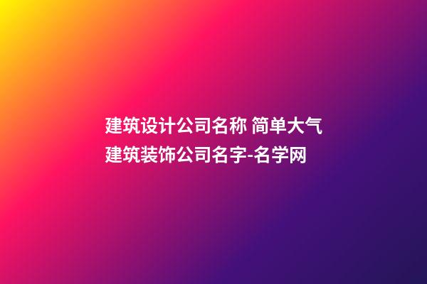 建筑设计公司名称 简单大气建筑装饰公司名字-名学网-第1张-公司起名-玄机派